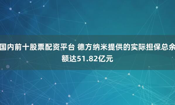 国内前十股票配资平台 德方纳米提供的实际担保总余额达51.82亿元