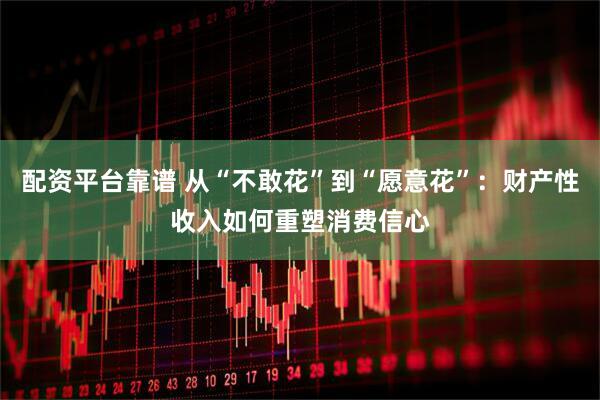 配资平台靠谱 从“不敢花”到“愿意花”：财产性收入如何重塑消费信心