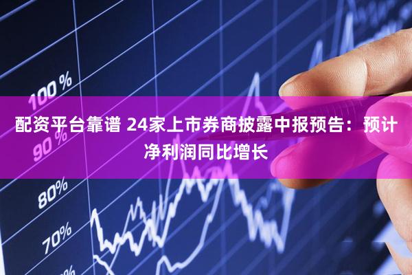 配资平台靠谱 24家上市券商披露中报预告：预计净利润同比增长