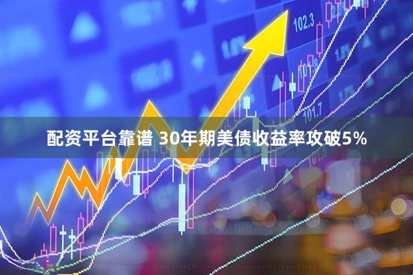 配资平台靠谱 30年期美债收益率攻破5%
