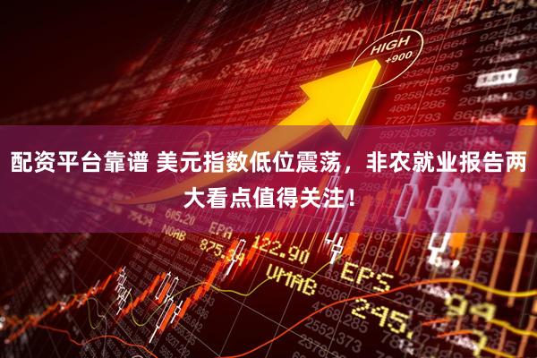 配资平台靠谱 美元指数低位震荡，非农就业报告两大看点值得关注！