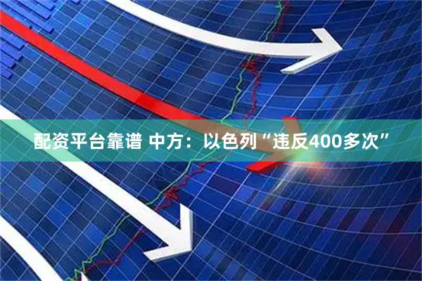 配资平台靠谱 中方:以色列“违反400多次”