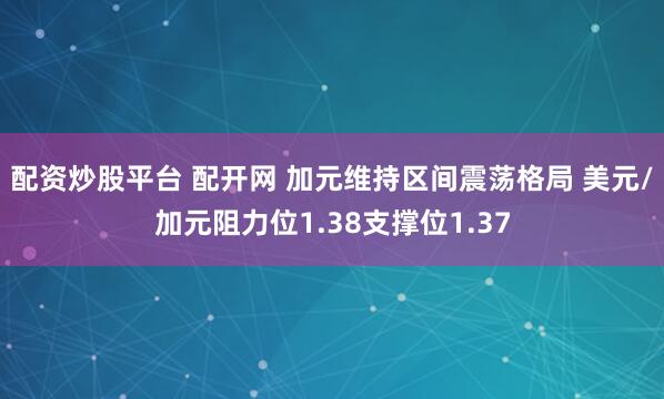 配资炒股平台 配开网 加元维持区间震荡格局 美元/加元阻力位1.38支撑位1.37