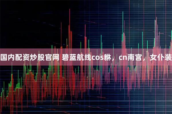 国内配资炒股官网 碧蓝航线cos貅，cn南宫，女仆装