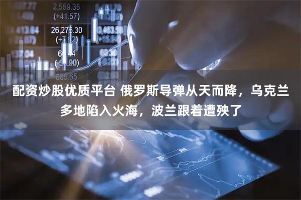 配资炒股优质平台 俄罗斯导弹从天而降,乌克兰多地陷入火海,波兰跟着遭殃了