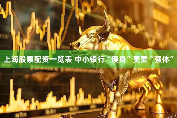 上海股票配资一览表 中小银行“瘦身”更要“强体”