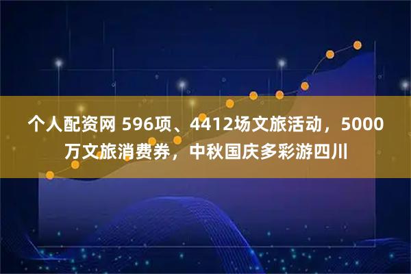 个人配资网 596项、4412场文旅活动，5000万文旅消费券，中秋国庆多彩游四川