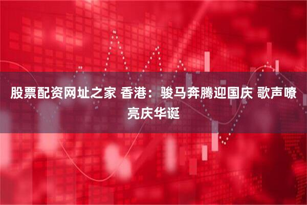 股票配资网址之家 香港：骏马奔腾迎国庆 歌声嘹亮庆华诞